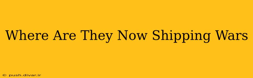 Where Are They Now Shipping Wars