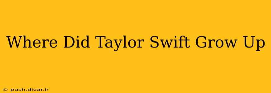 Where Did Taylor Swift Grow Up
