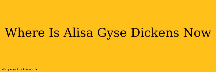 Where Is Alisa Gyse Dickens Now
