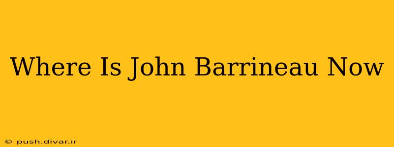 Where Is John Barrineau Now