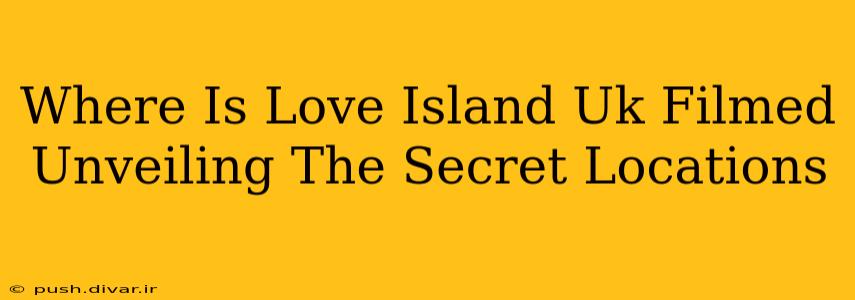 Where Is Love Island Uk Filmed Unveiling The Secret Locations
