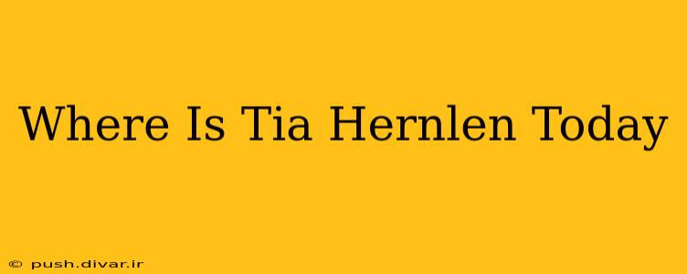 Where Is Tia Hernlen Today