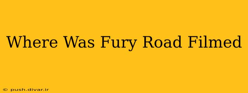 Where Was Fury Road Filmed
