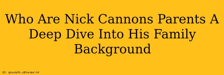 Who Are Nick Cannons Parents A Deep Dive Into His Family Background