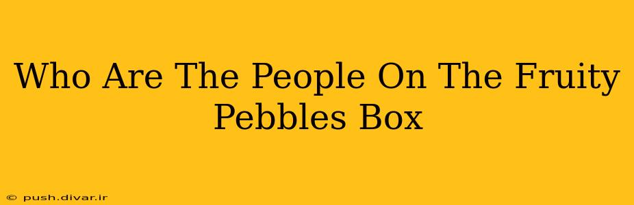Who Are The People On The Fruity Pebbles Box