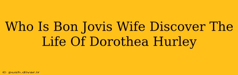 Who Is Bon Jovis Wife Discover The Life Of Dorothea Hurley