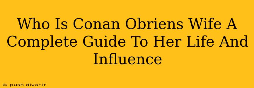Who Is Conan Obriens Wife A Complete Guide To Her Life And Influence