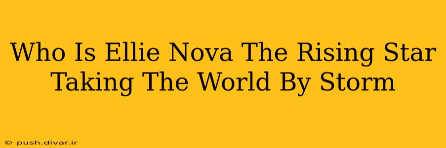 Who Is Ellie Nova The Rising Star Taking The World By Storm