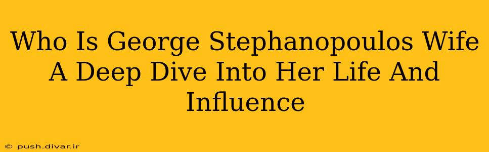 Who Is George Stephanopoulos Wife A Deep Dive Into Her Life And Influence