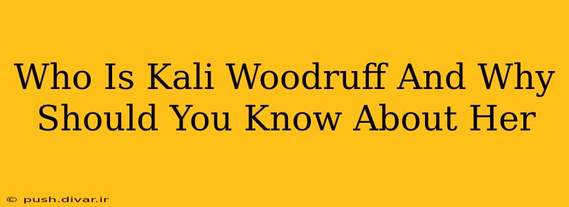 Who Is Kali Woodruff And Why Should You Know About Her