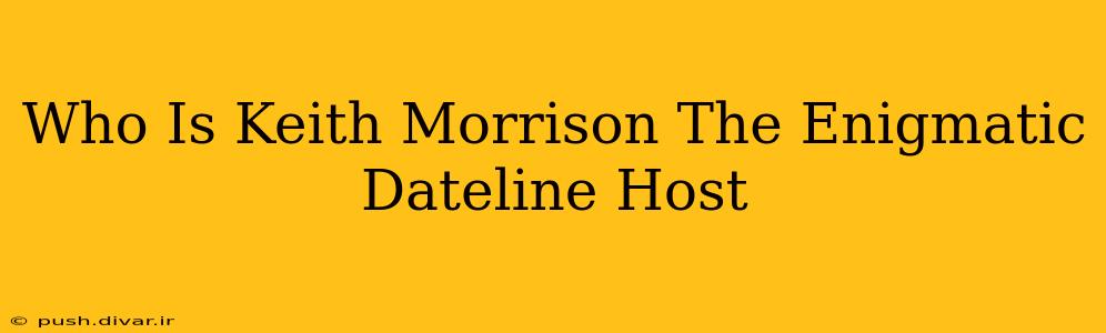Who Is Keith Morrison The Enigmatic Dateline Host