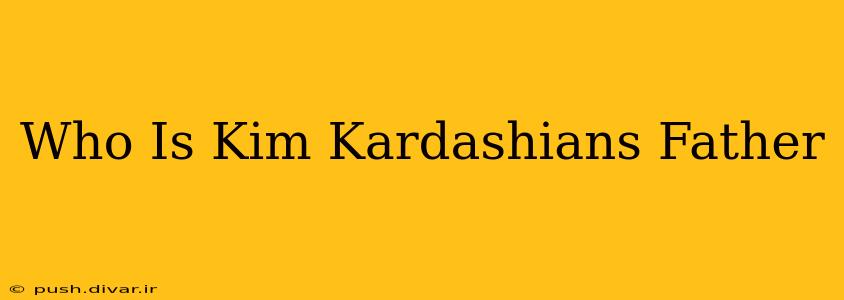 Who Is Kim Kardashians Father
