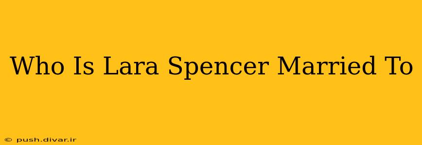 Who Is Lara Spencer Married To