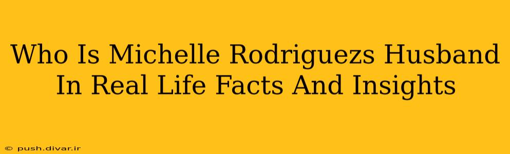 Who Is Michelle Rodriguezs Husband In Real Life Facts And Insights