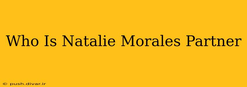 Who Is Natalie Morales Partner