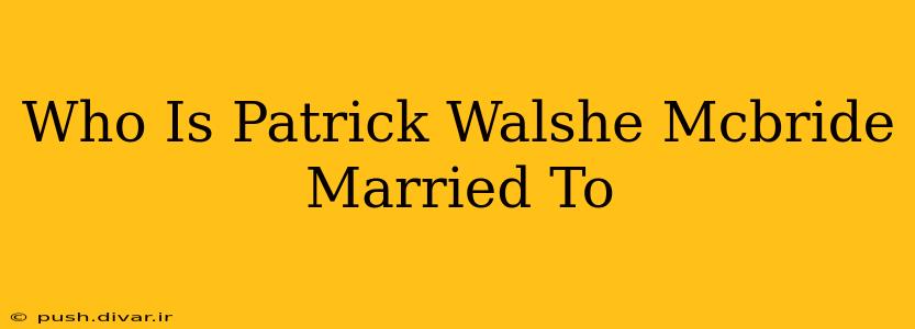 Who Is Patrick Walshe Mcbride Married To