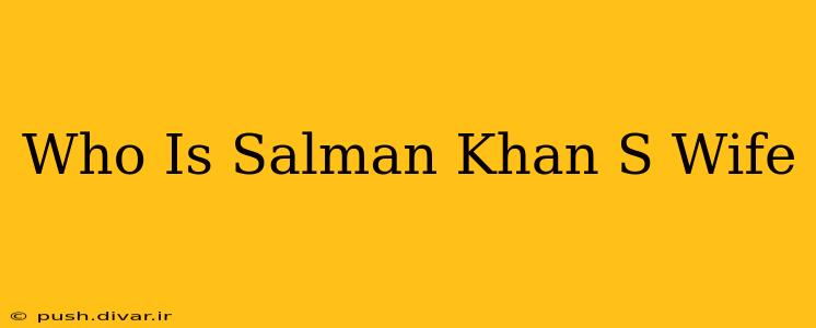 Who Is Salman Khan S Wife