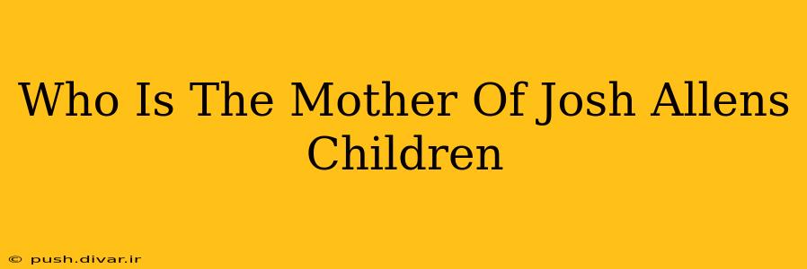 Who Is The Mother Of Josh Allens Children