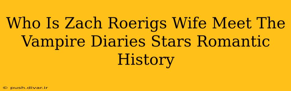 Who Is Zach Roerigs Wife Meet The Vampire Diaries Stars Romantic History