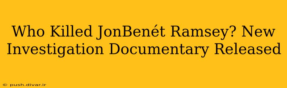 Who Killed JonBenét Ramsey? New Investigation Documentary Released