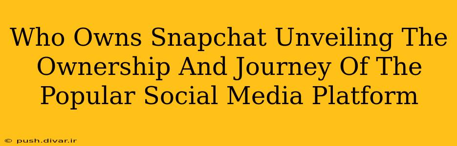 Who Owns Snapchat Unveiling The Ownership And Journey Of The Popular Social Media Platform
