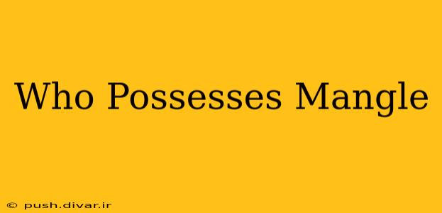 Who Possesses Mangle