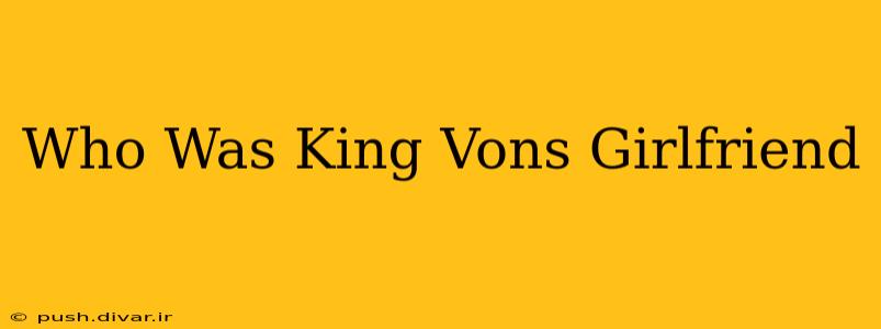 Who Was King Vons Girlfriend
