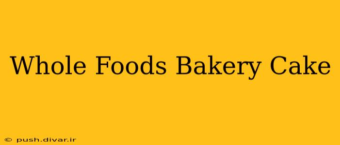 Whole Foods Bakery Cake