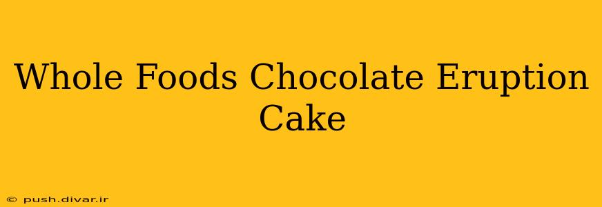 Whole Foods Chocolate Eruption Cake