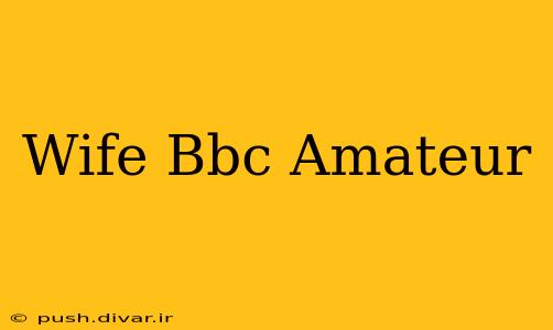Wife Bbc Amateur