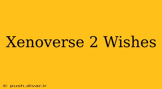 Xenoverse 2 Wishes