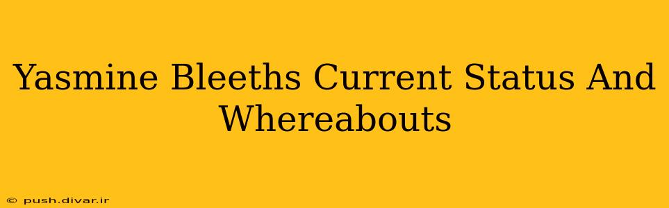 Yasmine Bleeths Current Status And Whereabouts