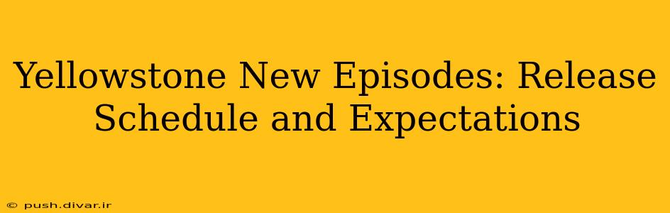 Yellowstone New Episodes: Release Schedule and Expectations