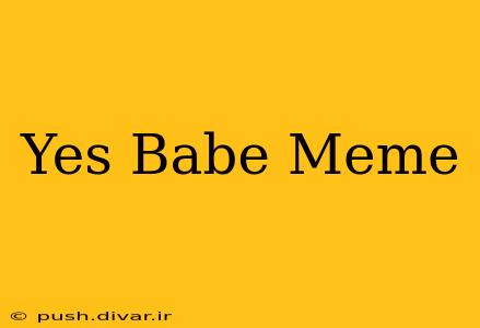 Yes Babe Meme