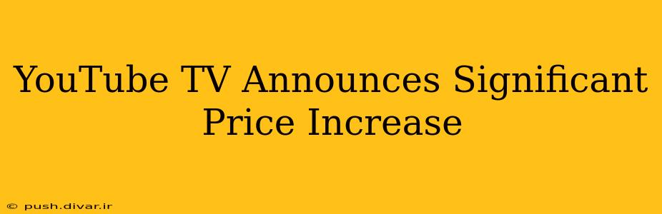 YouTube TV Announces Significant Price Increase