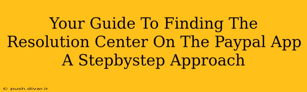 Your Guide To Finding The Resolution Center On The Paypal App A Stepbystep Approach
