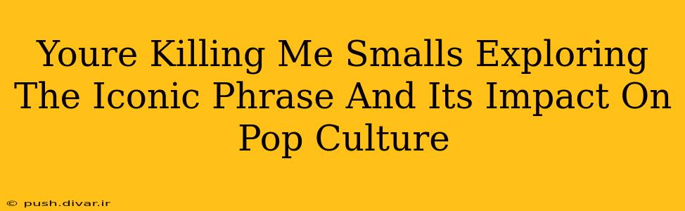 Youre Killing Me Smalls Exploring The Iconic Phrase And Its Impact On Pop Culture