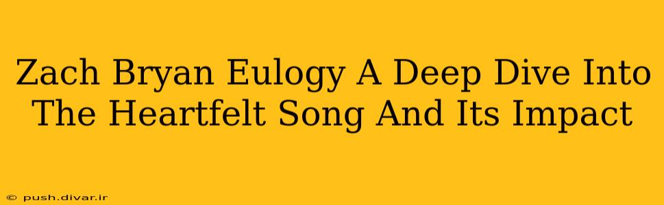Zach Bryan Eulogy A Deep Dive Into The Heartfelt Song And Its Impact
