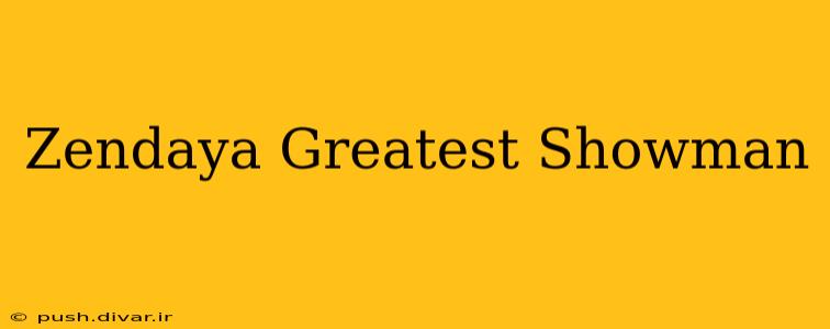 Zendaya Greatest Showman