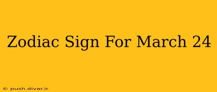 Zodiac Sign For March 24